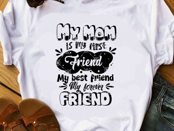My mom is my firse friend my best friend my forever friend svg, mother’s day svg, friend svg t shirt design template