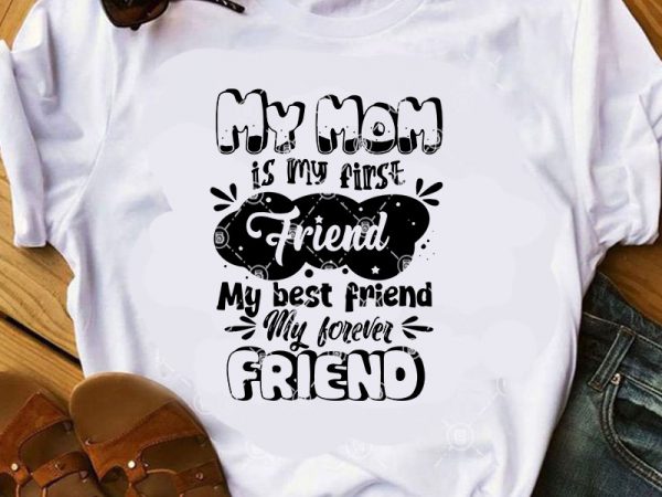 Download My Mom Is My Firse Friend My Best Friend My Forever Friend Svg Mother S Day Svg Friend Svg T Shirt Design Template Buy T Shirt Designs