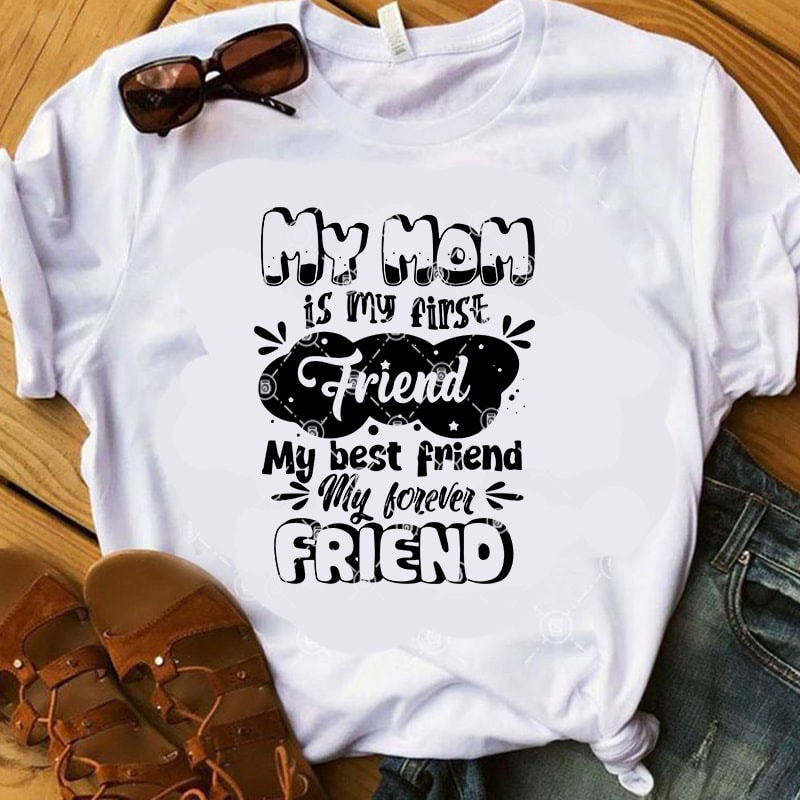My Mom Is My Firse Friend My Best Friend My Forever Friend SVG, Mother’s Day SVG, Friend SVG t shirt design template