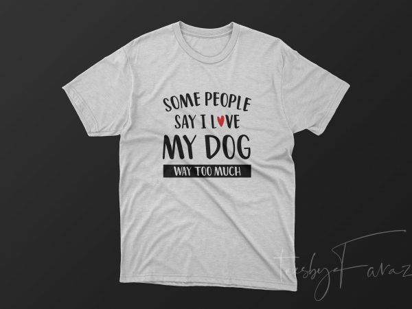 Some people say i love my dog way too much commercial use t-shirt design