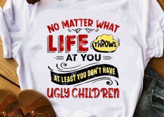 No Matter What Life Throws At You At Least You Don’t Have Ugly Children SVG, Funny SVG, Family SVG, Quote SVG t-shirt design for sale