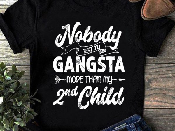 Nobody test my gangsta more than my 2nd child svg, children svg, funny svg, quote svg buy t shirt design artwork