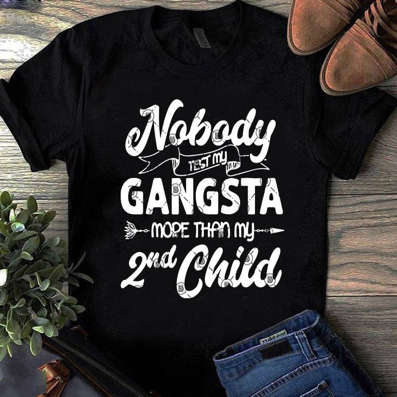 Nobody Test My Gangsta More Than My 2nd Child SVG, Children SVG, Funny SVG, Quote SVG buy t shirt design artwork