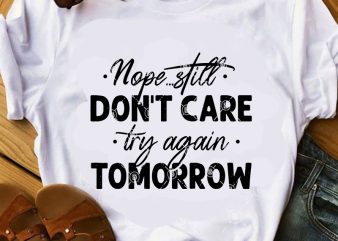 Nope Still Don’t Care Try Again Tomorrow SVG, Funny SVG, Quote SVG t-shirt design png