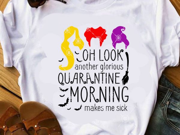 Oh look another glorious quarantine morning makes me sick svg, witch svg, covid 19 svg, bat svg shirt design png t shirt design template
