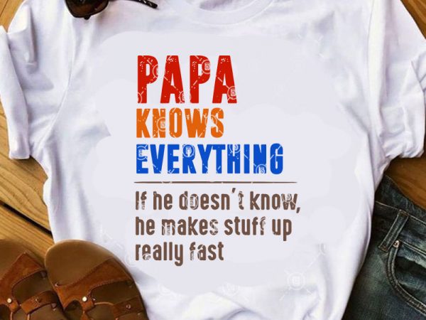 Papa knows everything if he doesn’t know he makes stuff up really fast svg, father’s day svg, family svg t shirt design for download