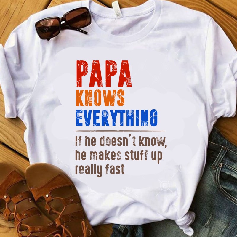 Papa Knows Everything If He Doesn’t Know He Makes Stuff Up Really Fast SVG, Father’s Day SVG, Family SVG t shirt design for download