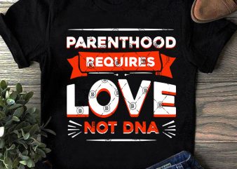 Parenthood Requires Love Not DNA SVG, Funny SVG, Quote SVG, Love SVG, DNA SVG t shirt design template