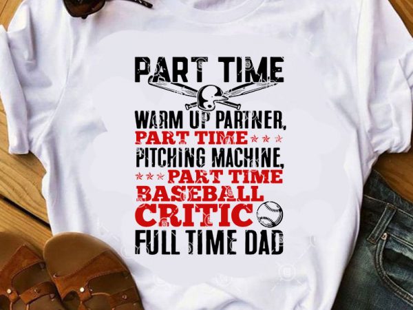 Part time warm up partner part time pitching machine part time baseball critic full time dad svg, dad 2020 svg, quote svg, funny svg, softball t shirt illustration