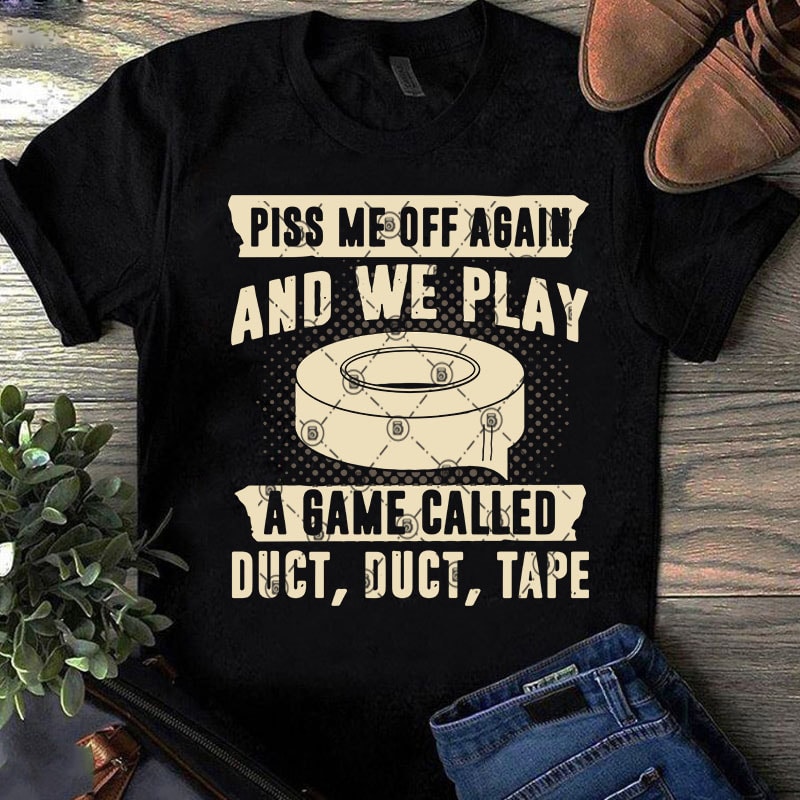 Piss Me Off Again And We Play A Game Called Duct, Duct, Tape SVG, Funny SVG, Quote SVG t shirt design for download