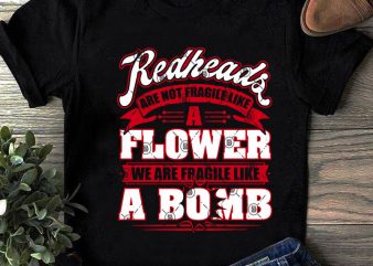 Readheads Are Not Fragile Like A Flower We Are Fragile Like A Bomb SVG, Funny SVG, Quote SVG shirt design png