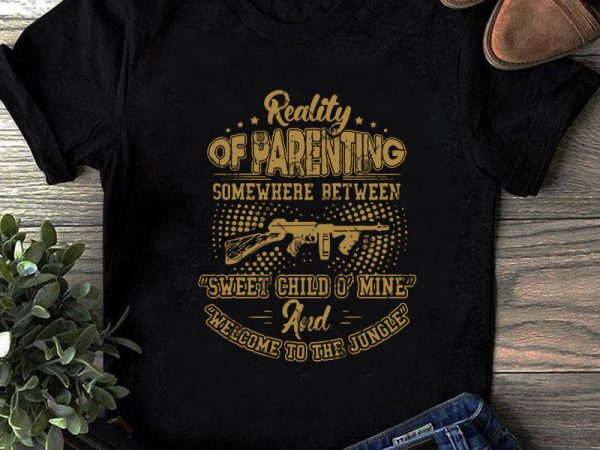 Reality of parenting somewhere between sweet child o’ mine welcome to the jungle svg, gun svg, funny svg, quote svg shirt design png