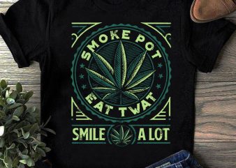 Smoke Pot Eat Twat Smile A Lot SVG, 420 SVG, Cannabis SVG, Quote SVG commercial use t-shirt design