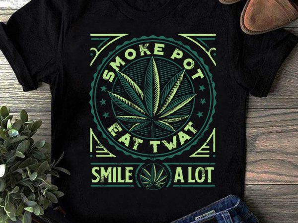 Smoke pot eat twat smile a lot svg, 420 svg, cannabis svg, quote svg commercial use t-shirt design