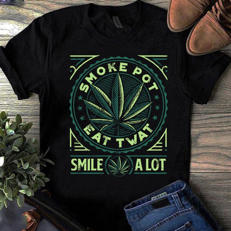 Smoke Pot Eat Twat Smile A Lot SVG, 420 SVG, Cannabis SVG, Quote SVG commercial use t-shirt design
