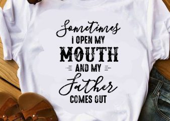 Sometimes I Open My Mouth And My Father Comes Out SVG, Funny SVG, Quote SVG graphic t-shirt design