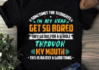Sometimes The Thoughts In My Head Get So Bored They Go Out For A Stroll Through My Mouth This Is Rarely A Good Thing SVG,
