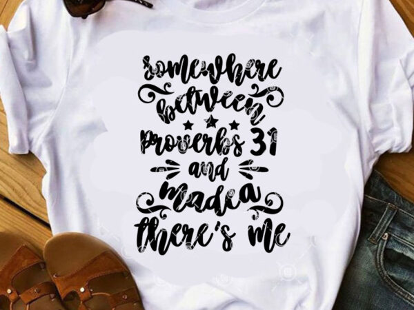 Somewhere between proverbs 31 and madca there’s me svg, quote svg, funny svg buy t shirt design artwork