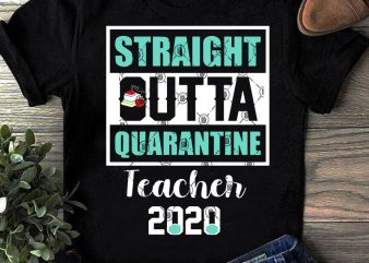 Straight Outta Quarantine Teacher 2020 SVG, COVID 19 SVG, Coronavirus SVG, Teacher SVG t shirt design for purchase