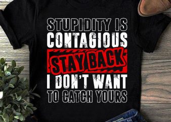 Stupidity Is Contagious Stay Back I Don’t Want To Catch Yours SVG, Funny SVG, Quote SVG commercial use t-shirt design