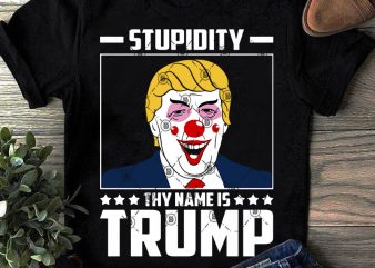 Stupidity Thy Name Is Trump SVG, Trump SVG, Funny SVG, Stupidity Trump SVG graphic t-shirt design