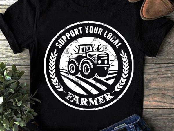 Support your local farmer svg, funny svg, farm svg buy t shirt design for commercial use