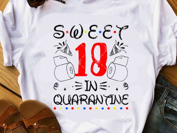 Sweet 18 in quarantine svg, quarantine svg, covid 19 svg, birthday svg, coronavirus svg graphic t-shirt design