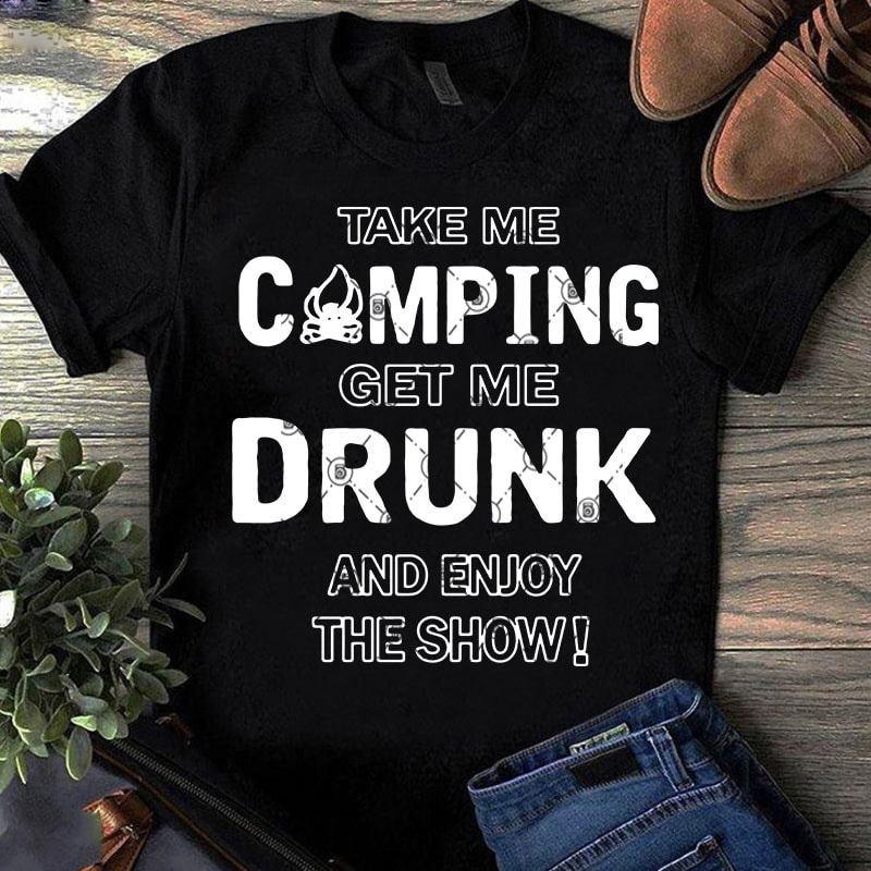 Download Take Me Camping Get Me Drunk And Enjoy The Show Svg Camping Svg Drunk Svg Holiday Svg Funny Svg T Shirt Design Png Buy T Shirt Designs