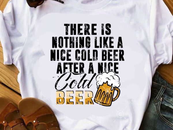 There is nothing like a nice cold beer after a nice cold beer svg, beer svg, summer svg, friend svg t shirt design for purchase