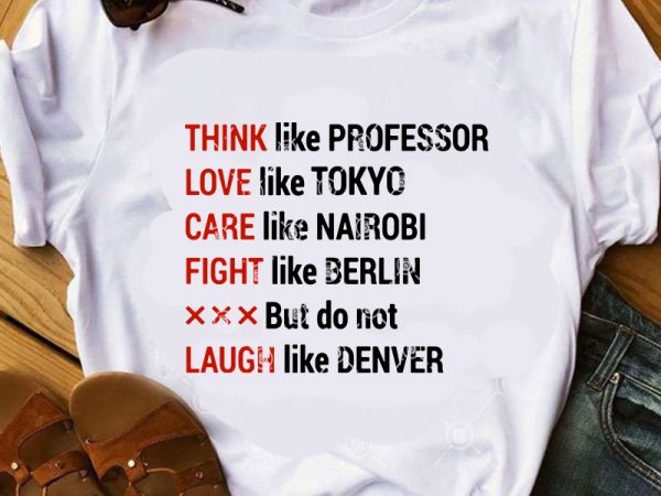 Think like professor love like tokyo care like nairobi fight like berlin but do not laugh like denver svg, funny svg, quote svg graphic t-shirt