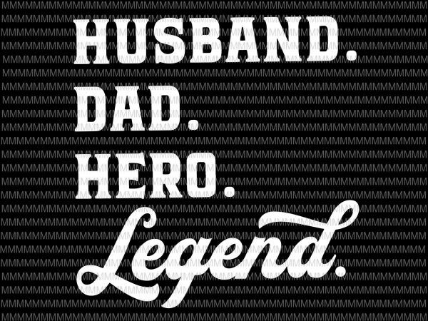 Husband, dad, hero, legend svg, father’s day svg, father’s day vector, father’s day design, svg, png, dxf, eps, ai file shirt design png buy t