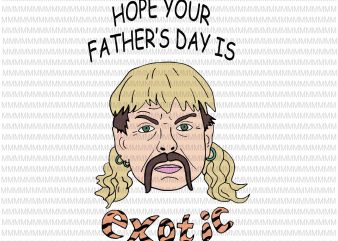 Hope your father’s day is exotic svg, Tiger king joe exotic svg, tiger king father’s day svg, joe exotic svg, father’s day svg, fathers day graphic t shirt