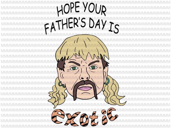 Hope your father’s day is exotic svg, tiger king joe exotic svg, tiger king father’s day svg, joe exotic svg, father’s day svg, fathers day graphic t shirt