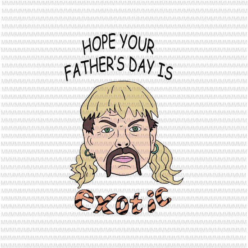 Hope your father's day is exotic svg, Tiger king joe exotic svg, tiger king father's day svg, joe exotic svg, father's day svg, fathers day