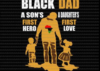 Black Dad svg, a son’s first hero, a daughter’s first love, father’s day svg, father’s day vector, svg, png, dxf, eps, ai files graphic t-shirt
