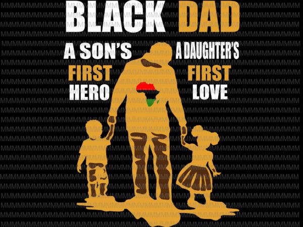 Black dad svg, a son’s first hero, a daughter’s first love, father’s day svg, father’s day vector, svg, png, dxf, eps, ai files graphic t-shirt