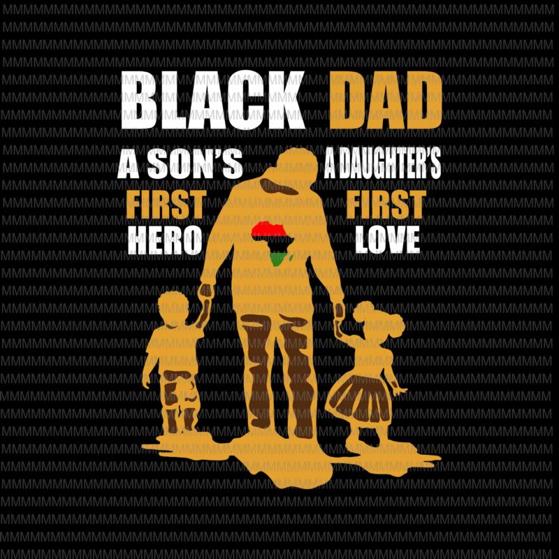 Black Dad svg, a son's first hero, a daughter's first love, father's day svg, father's day vector, svg, png, dxf, eps, ai files graphic t-shirt