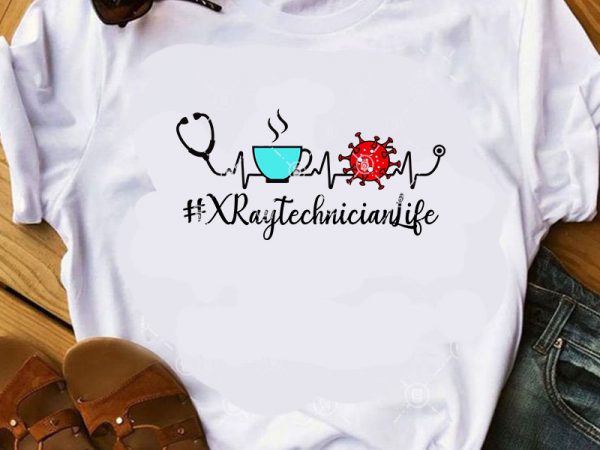 X- ray technician life svg, coffe svg, virus svg, covid 19 svg, coronavirus svg print ready t shirt design