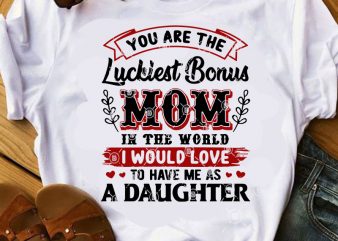 You Are The Luckiest Bonus Mom In The World I Would Love To Have Me As A Daughter SVG, Gift For Mom SVG, Mom 2020
