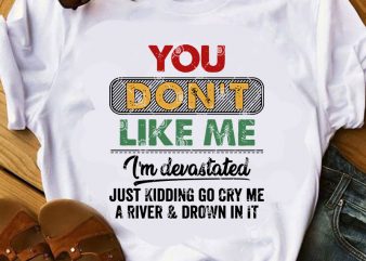 You Don’t Like Me I’m Devastated Just Kidding Go Cry Me A River And Drown In It SVG, Funny SVG, Quote SVG ready made tshirt