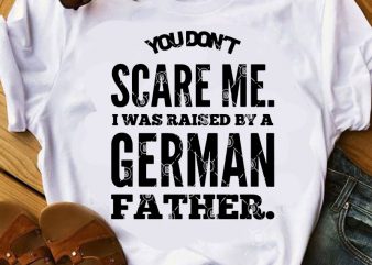 You Don’t Scare Me I Was Raised By A German Father SVG, DAD 2020 SVG, Father’s Day SVG, Family SVG print ready t shirt design