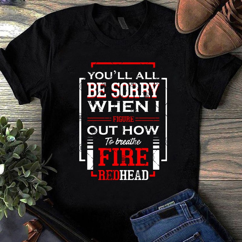 You’ll All Be Sorry When I Figure Out How To Breathe Fire Redhead SVG, Quote SVG, Funny SVG shirt design png