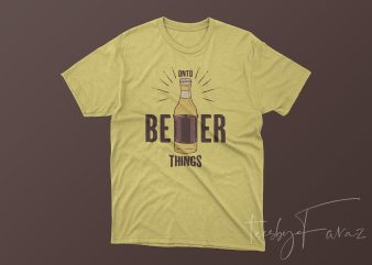 Onto Better Things (Beer) T shirt design artwork for sale