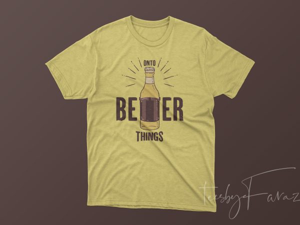 Onto better things (beer) t shirt design artwork for sale