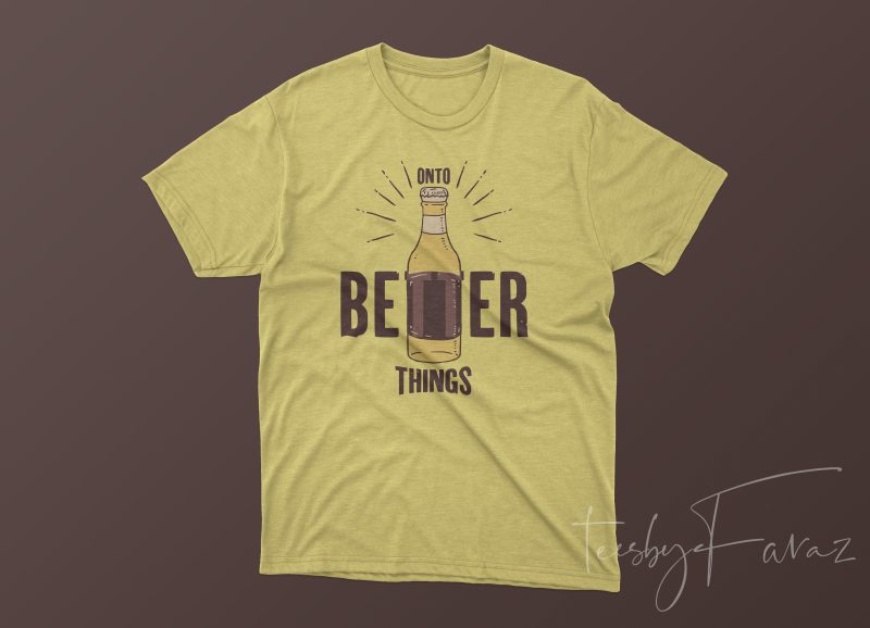 Onto Better Things (Beer) T shirt design artwork for sale