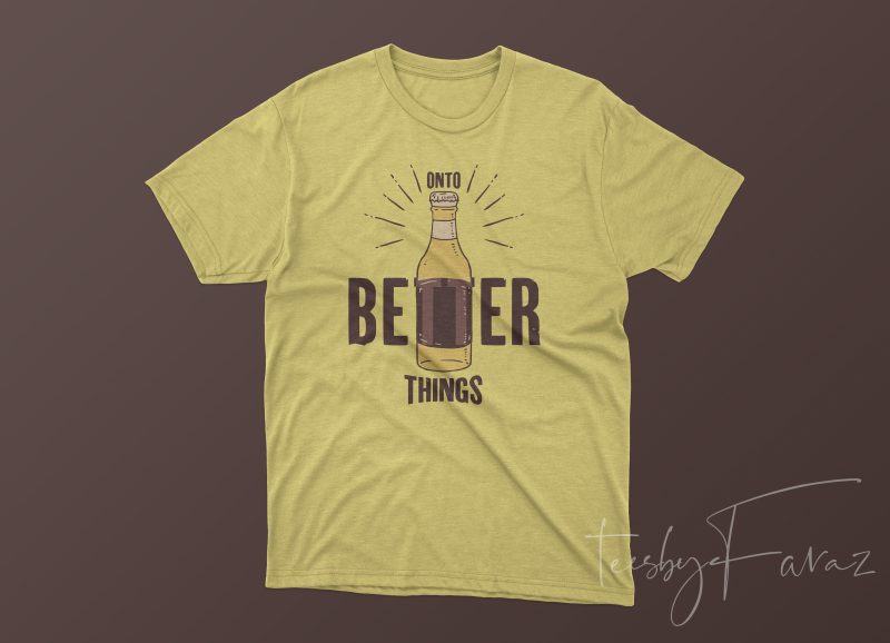 Onto Better Things (Beer) T shirt design artwork for sale