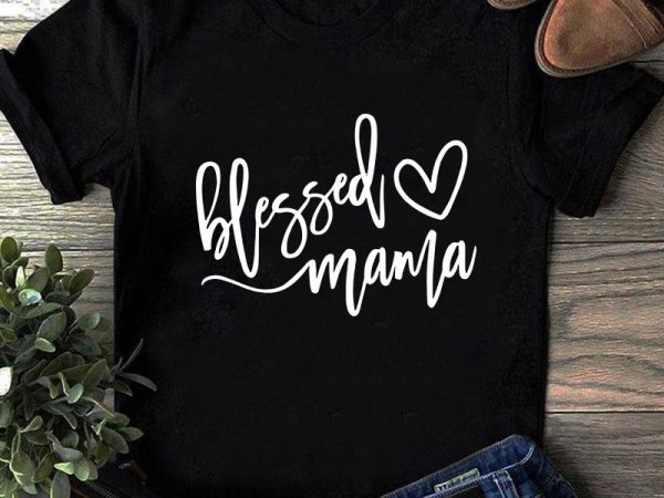 Blessed mama svg, heart svg, mother’s day svg, mom svg buy t shirt design