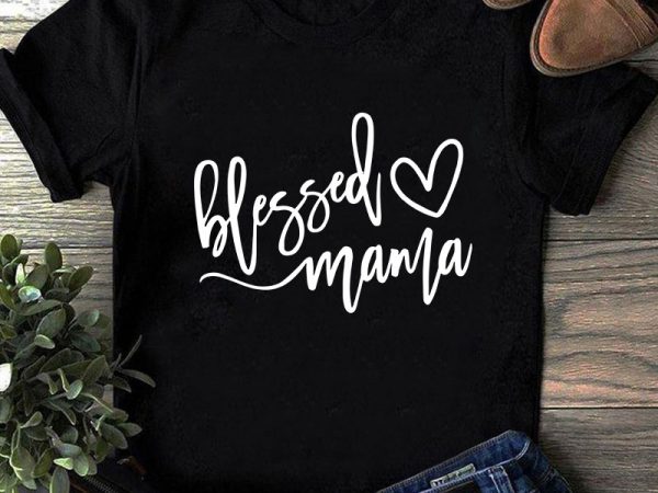 Download Blessed Mama Svg Heart Svg Mother S Day Svg Mom Svg Buy T Shirt Design Buy T Shirt Designs