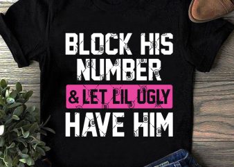 Block His Number And Let Lil Ugly Have Him SVG, Funny SVG buy t shirt design