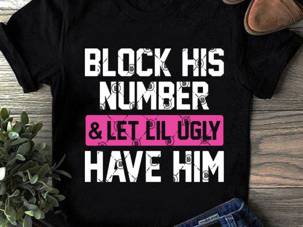 Block his number and let lil ugly have him svg, funny svg buy t shirt design